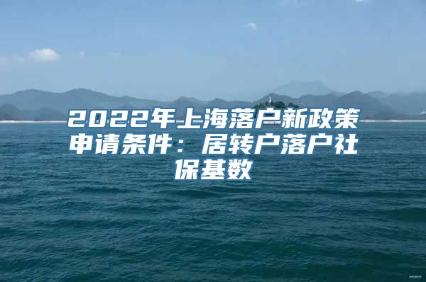 2022年上海落户新政策申请条件：居转户落户社保基数