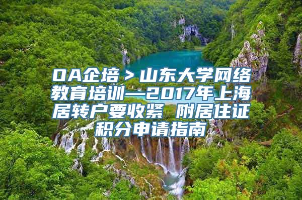 OA企培＞山东大学网络教育培训—2017年上海居转户要收紧 附居住证积分申请指南