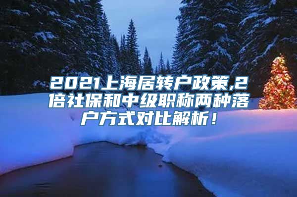 2021上海居转户政策,2倍社保和中级职称两种落户方式对比解析！