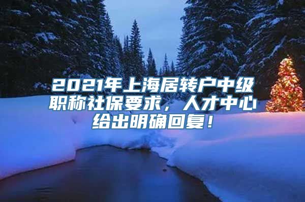 2021年上海居转户中级职称社保要求，人才中心给出明确回复！