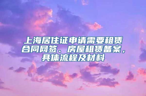 上海居住证申请需要租赁合同网签、房屋租赁备案，具体流程及材料