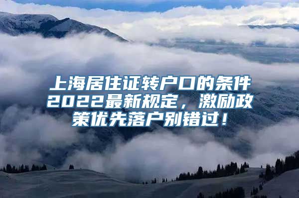 上海居住证转户口的条件2022最新规定，激励政策优先落户别错过！