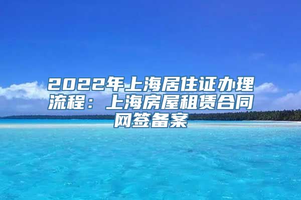 2022年上海居住证办理流程：上海房屋租赁合同网签备案