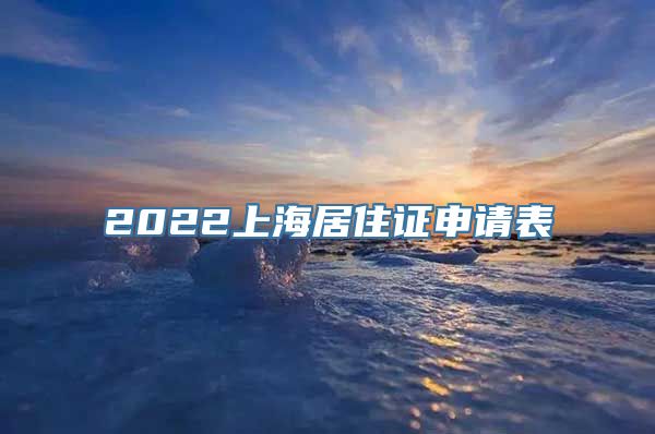 2022上海居住证申请表