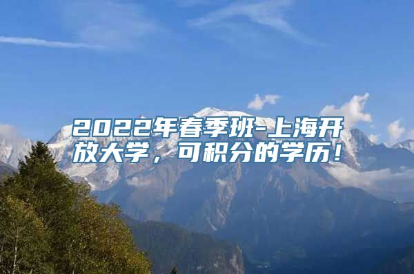 2022年春季班-上海开放大学，可积分的学历！