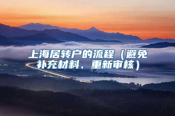 上海居转户的流程（避免补充材料、重新审核）