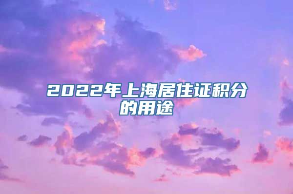 2022年上海居住证积分的用途