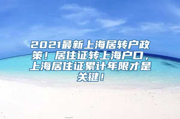 2021最新上海居转户政策！居住证转上海户口，上海居住证累计年限才是关键！