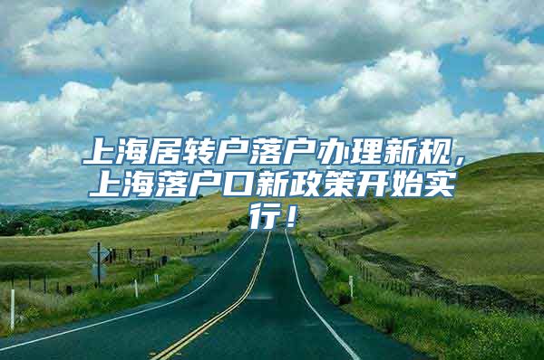 上海居转户落户办理新规，上海落户口新政策开始实行！