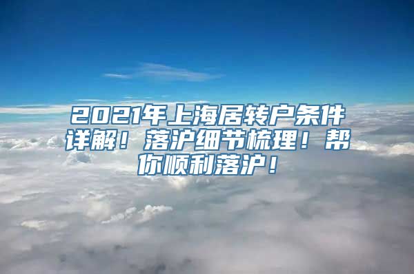 2021年上海居转户条件详解！落沪细节梳理！帮你顺利落沪！