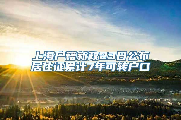 上海户籍新政23日公布居住证累计7年可转户口