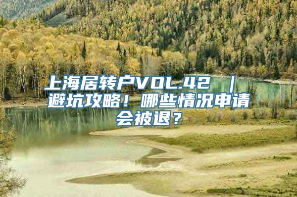 上海居转户VOL.42 ｜ 避坑攻略！哪些情况申请会被退？