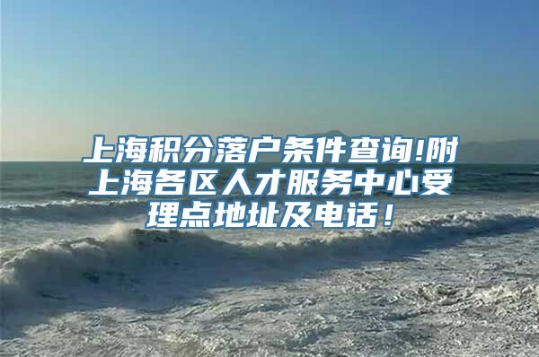 上海积分落户条件查询!附上海各区人才服务中心受理点地址及电话！