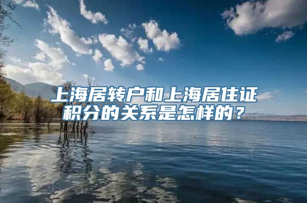 上海居转户和上海居住证积分的关系是怎样的？