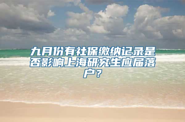 九月份有社保缴纳记录是否影响上海研究生应届落户？