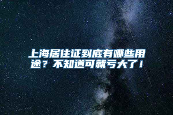 上海居住证到底有哪些用途？不知道可就亏大了！