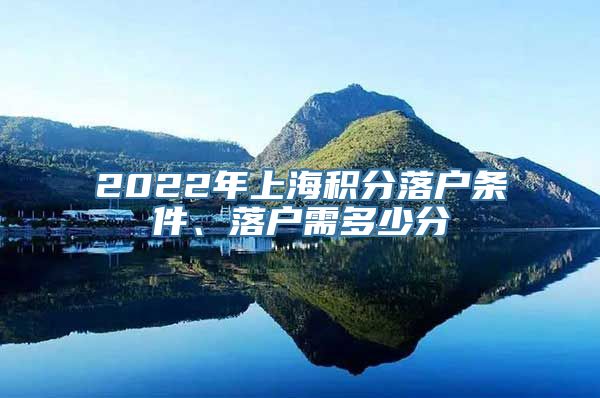 2022年上海积分落户条件、落户需多少分