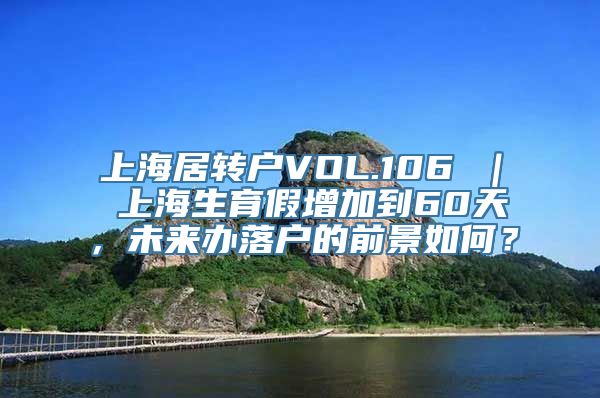 上海居转户VOL.106 ｜ 上海生育假增加到60天，未来办落户的前景如何？