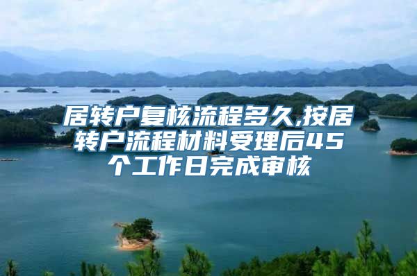 居转户复核流程多久,按居转户流程材料受理后45个工作日完成审核