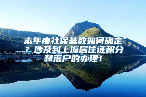 本年度社保基数如何确定？涉及到上海居住证积分和落户的办理！