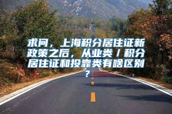 求问，上海积分居住证新政策之后，从业类／积分居住证和投靠类有啥区别？