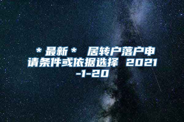 ＊最新＊ 居转户落户申请条件或依据选择 2021-1-20