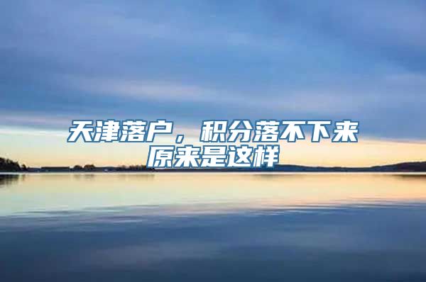 天津落户，积分落不下来原来是这样