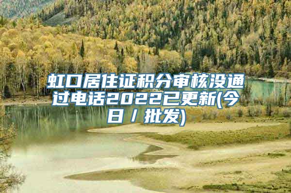 虹口居住证积分审核没通过电话2022已更新(今日／批发)