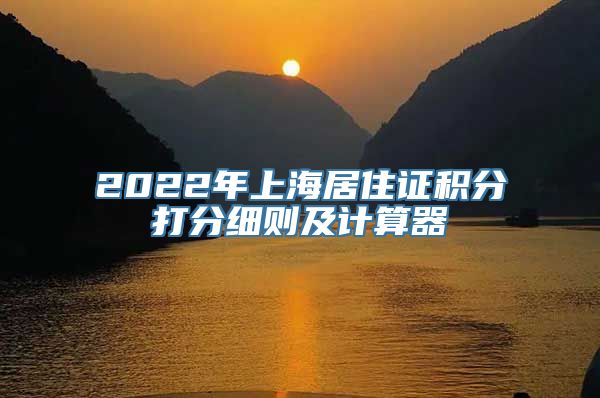 2022年上海居住证积分打分细则及计算器