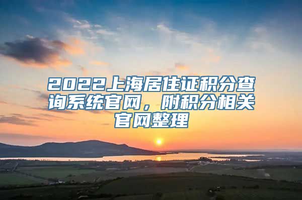 2022上海居住证积分查询系统官网，附积分相关官网整理