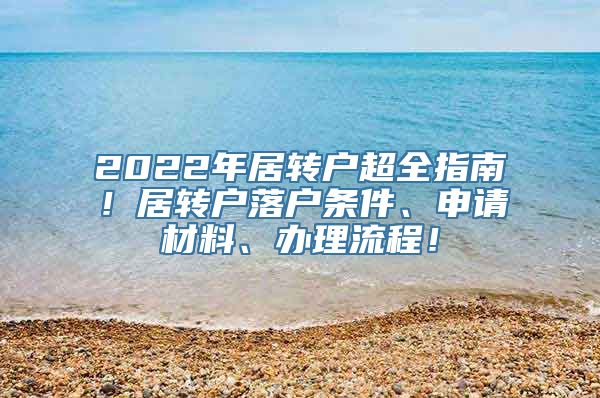 2022年居转户超全指南！居转户落户条件、申请材料、办理流程！