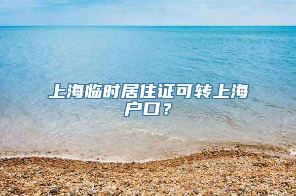 上海临时居住证可转上海户口？