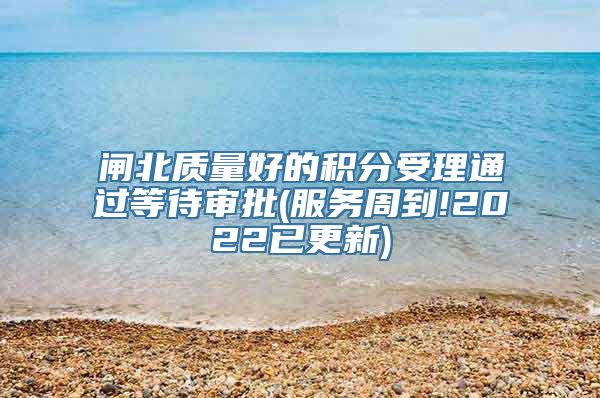 闸北质量好的积分受理通过等待审批(服务周到!2022已更新)