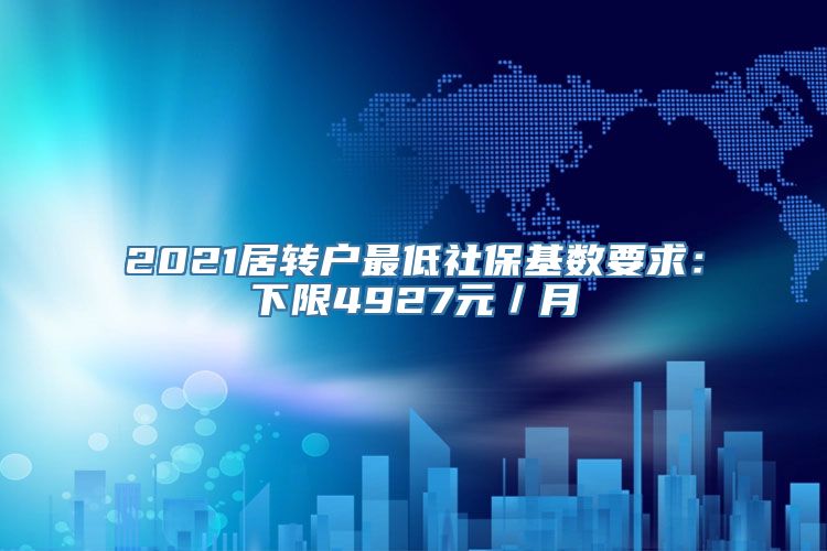 2021居转户最低社保基数要求：下限4927元／月