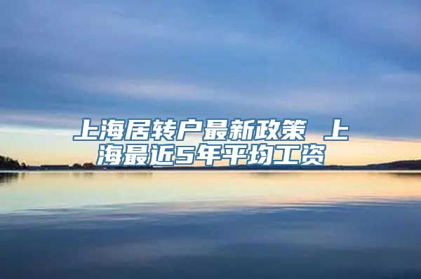 上海居转户最新政策 上海最近5年平均工资