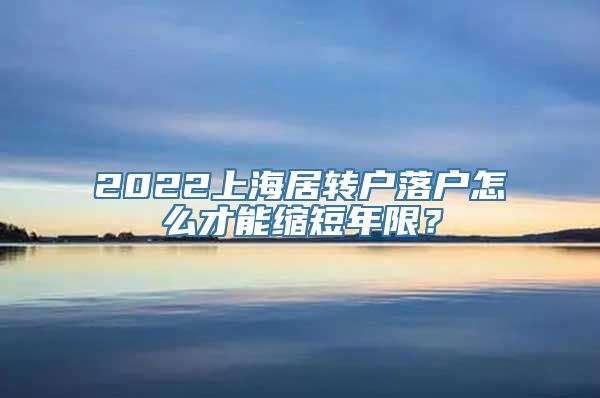 2022上海居转户落户怎么才能缩短年限？