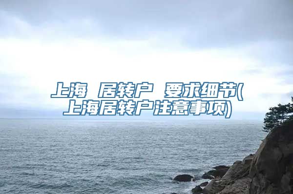 上海 居转户 要求细节(上海居转户注意事项)