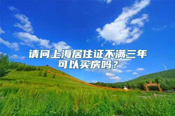 请问上海居住证不满三年可以买房吗？