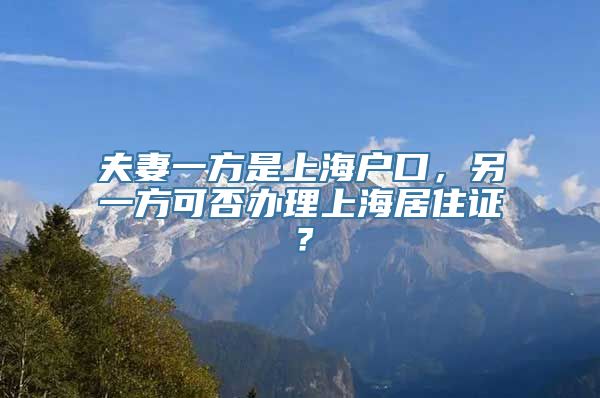 夫妻一方是上海户口，另一方可否办理上海居住证？