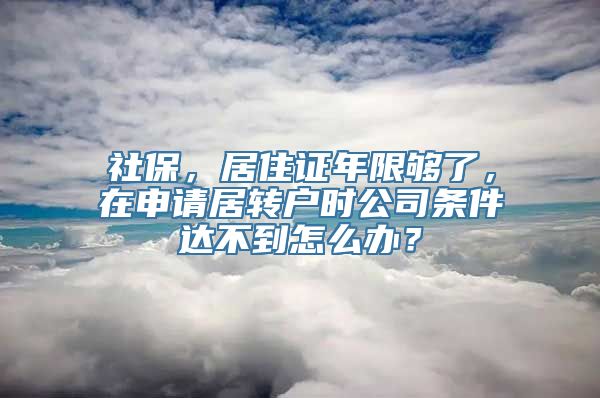 社保，居住证年限够了，在申请居转户时公司条件达不到怎么办？