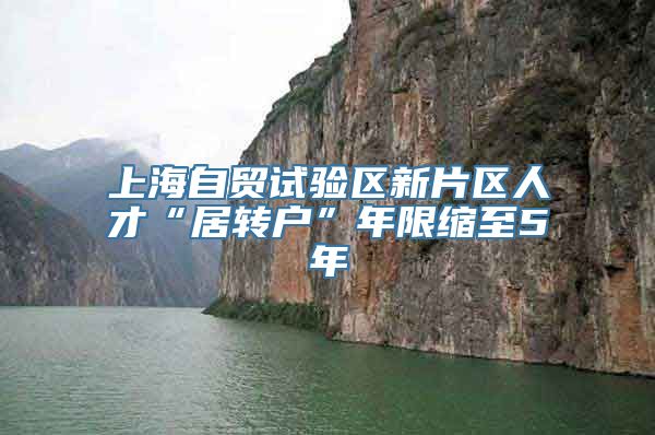 上海自贸试验区新片区人才“居转户”年限缩至5年