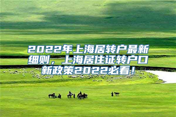 2022年上海居转户最新细则，上海居住证转户口新政策2022必看！