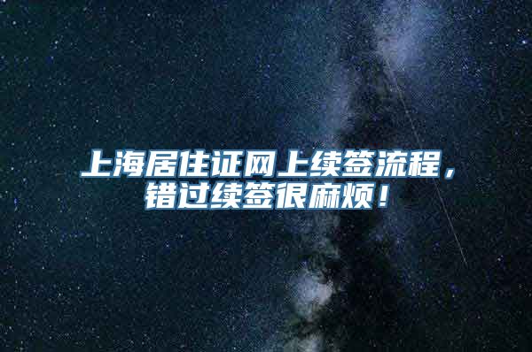 上海居住证网上续签流程，错过续签很麻烦！