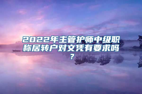 2022年主管护师中级职称居转户对文凭有要求吗？