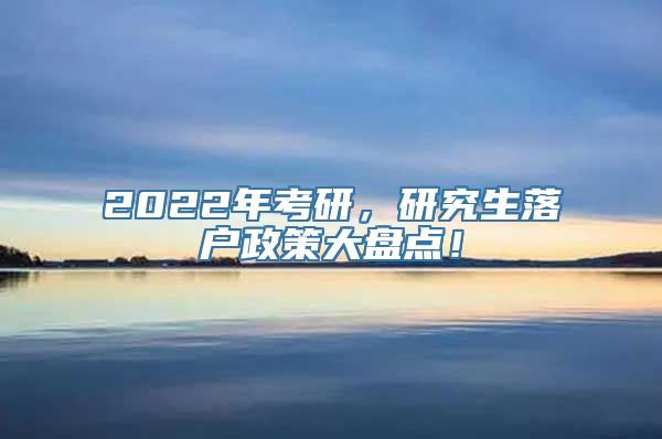 2022年考研，研究生落户政策大盘点！