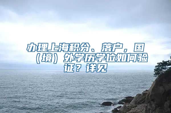 办理上海积分、落户，国（境）外学历学位如何验证？详见→