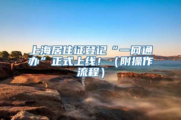 上海居住证登记“一网通办”正式上线！（附操作流程）