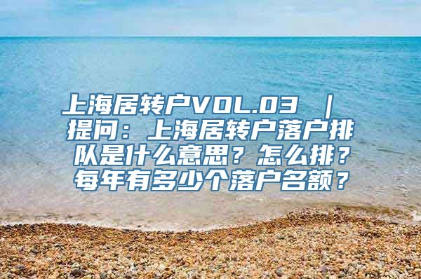 上海居转户VOL.03 ｜ 提问：上海居转户落户排队是什么意思？怎么排？每年有多少个落户名额？