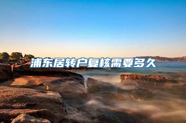 浦东居转户复核需要多久