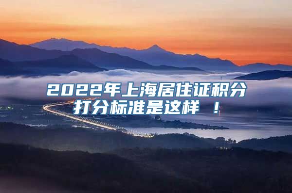 2022年上海居住证积分打分标准是这样 ！